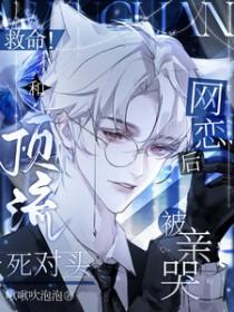 救命!和顶流死对头网恋后被亲哭无弹窗