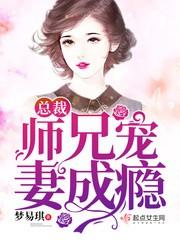 总裁师兄宠妻成瘾TXT
