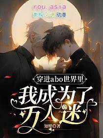 穿进abo世界里我成为了万人迷 知里