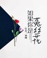 如果你是菟丝花未删减笔趣