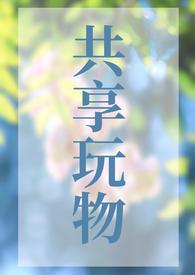 共享玩物(NP) 作者狐萝卜