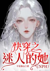 快穿之迷人的她(NPH)作者不见春山