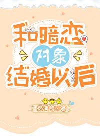 和暗恋对象结婚之后免费番外