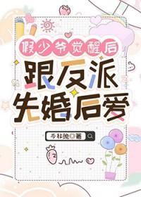 假少爷觉醒后跟反派先婚后爱免费阅读