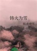 铸火为雪纵虎嗅花免费阅读
