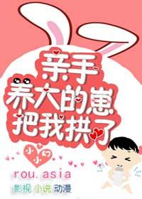 亲手养大的崽把我亲了txt